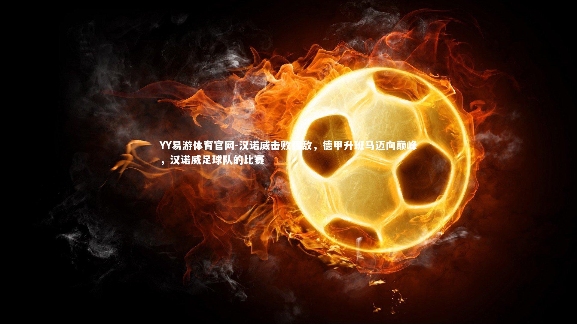 汉诺威击败强敌，德甲升班马迈向巅峰，汉诺威足球队的比赛